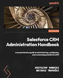 Salesforce CRM Administration Handbook: A comprehensive guide to administering, configuring, and customizing Salesforce CRM