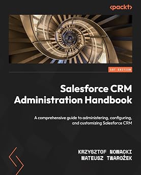 Salesforce CRM Administration Handbook A comprehensive guide to administering, configuring, and customizing Salesforce CRM