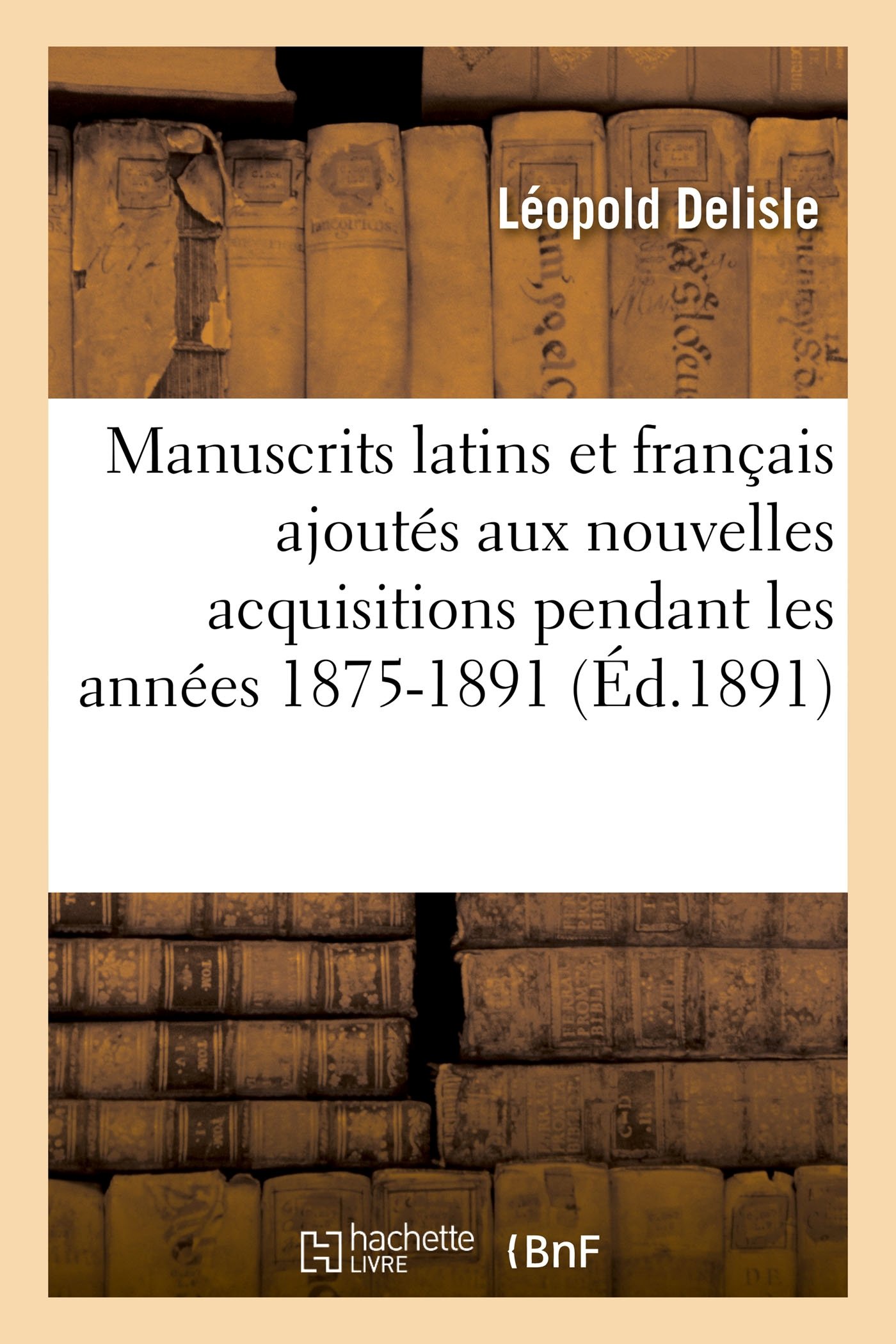 Manuscrits latins et français ajoutés aux nouvelles acquisitions pendant les années 1875-1891 (Generalites)