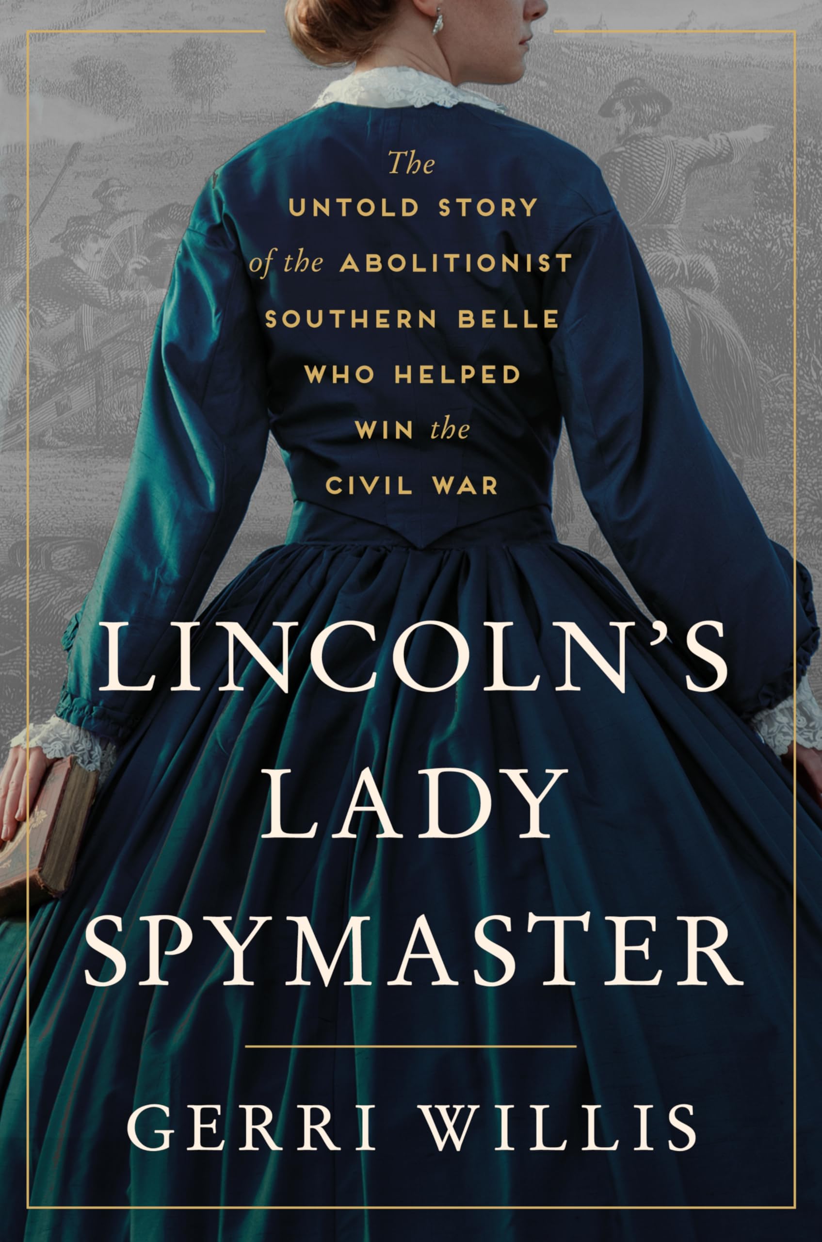 Lincoln’s Lady Spymaster: The Untold Story of the Abolitionist Southern Belle Who Helped Win the Civil War