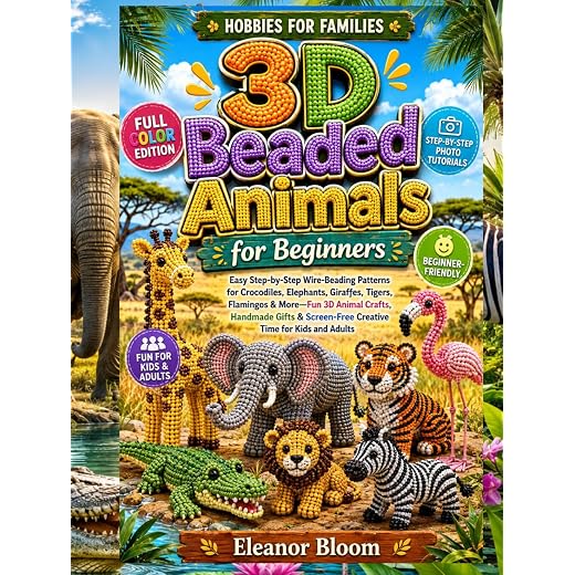 Hobbies for Families: 3D Beaded Animals for Beginners: Easy Wire-Beading Patterns for Crocodiles, Elephants, Giraffes & More—3D Animal Crafts, Handmade Gifts & Screen-Free Time for Kids and Adults