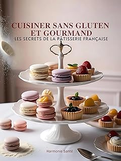Cuisiner Sans Gluten et Gourmand : Les Secrets de la Pâtisserie Française: L'expertise d'un chef pâtissier au service de votre santé et de vos papilles. livre cuisine patisserie sans gluten kindle