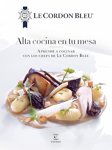 Alta cocina en tu mesa. Aprende a cocinar con los chefs de Le Cordon Bleu (Spanish Edition)