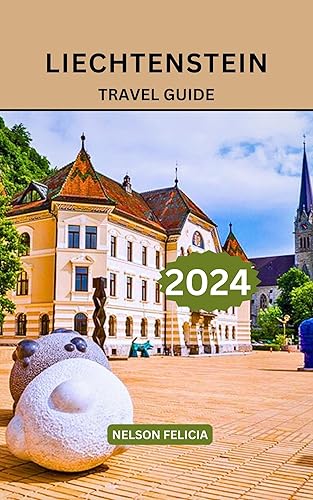 Liechtenstein Travel Guide 2024: Your Ultimate Liechtenstein Travel Guide: Uncover the Rich History, Vibrant Culture, and Top Attractions of Europe's Hidden Gem.