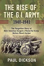 The Rise of the G.I. Army, 1940–1941: The Forgotten Story of How America Forged a Powerful Army Before Pearl Harbor