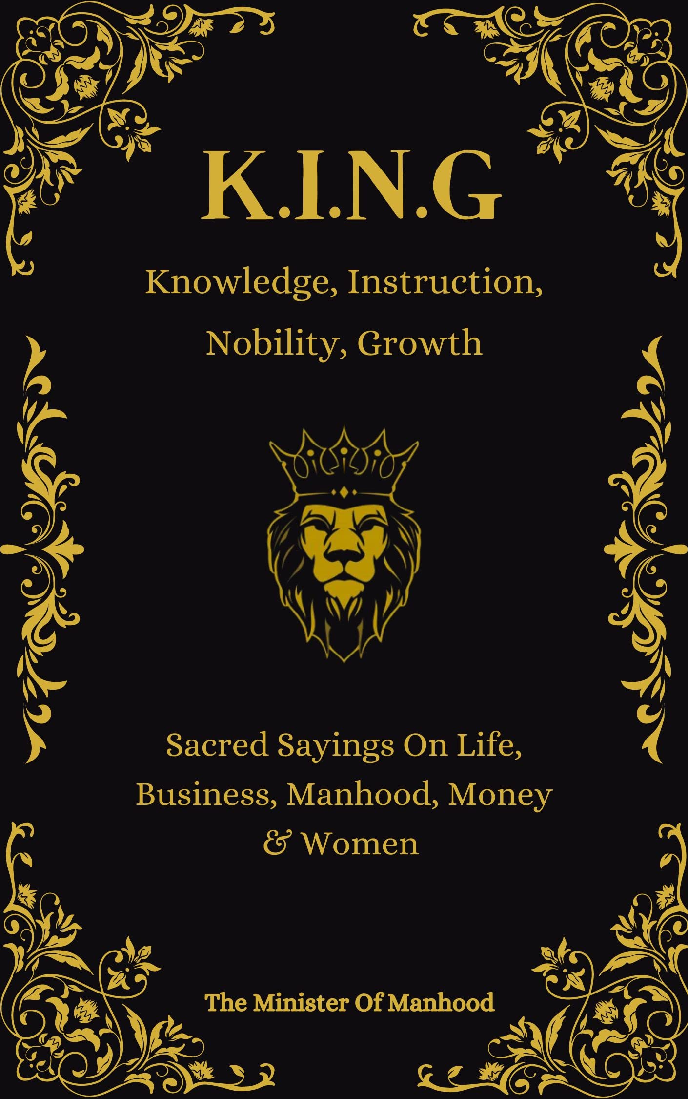 Knowledge, Instruction, Nobility, Growth (K.I.N.G): Quotes & Wisdoms On Life, Business, Manhood, Money & Women (The Dad You Never Had Collection)