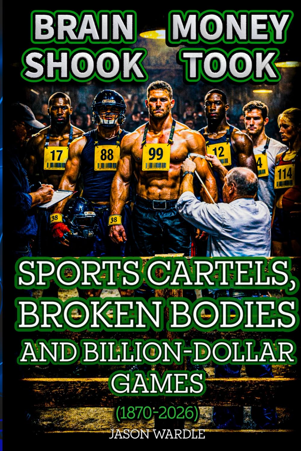 Brain Shook, Money Took: Sports Cartels, Broken Bodies, and Billion-Dollar Games (1870–2026) (The Myths and the Machine)