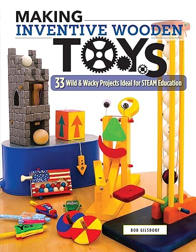 Making Inventive Wooden Toys: 33 Wild &amp; Wacky Projects Ideal for STEAM Education (Fox Chapel Publishing) Toys Kids &amp; Parents Can Build Together to Explore Science, Technology, Engineering, Art, &amp; Math