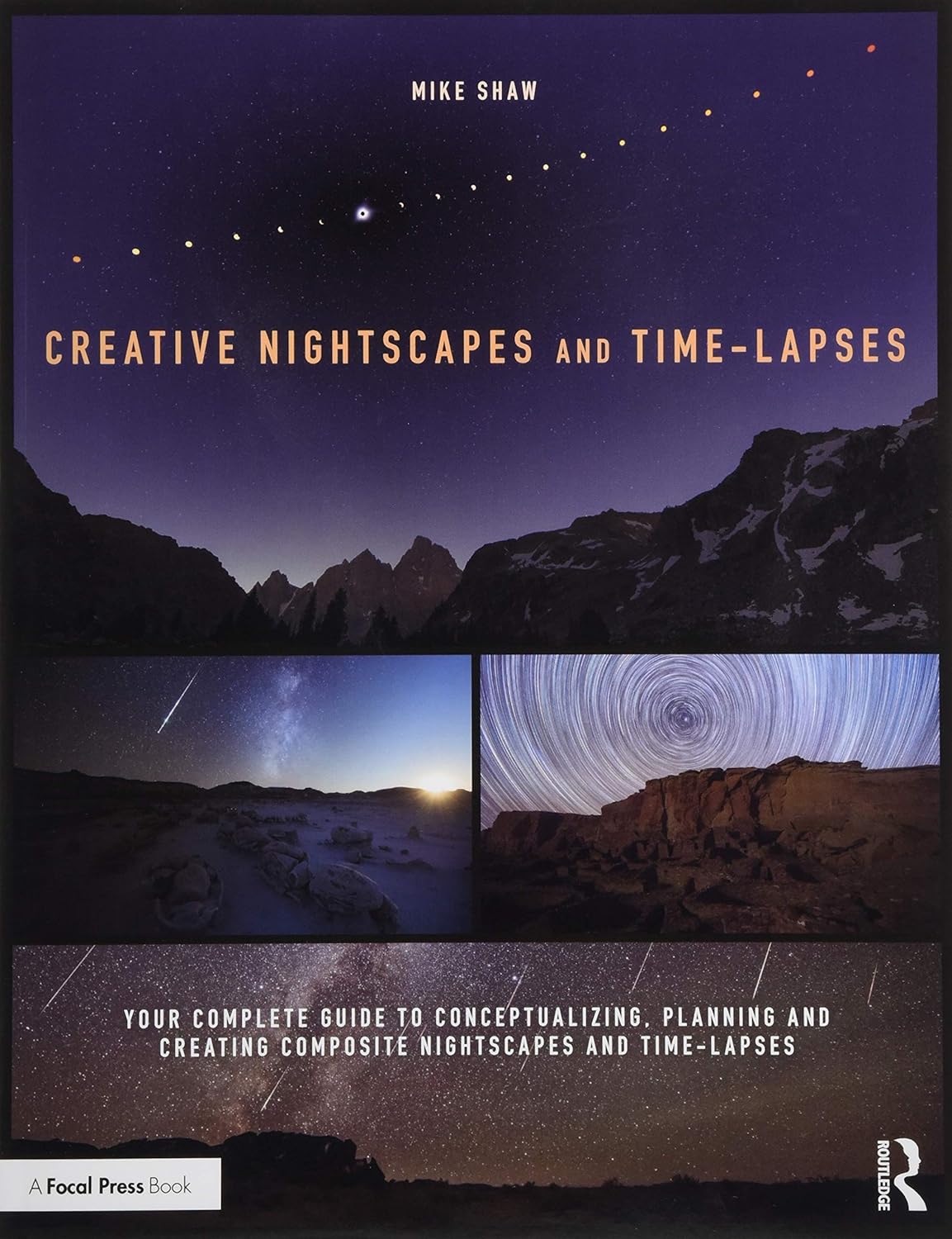 Creative Nightscapes and Time-Lapses: Your Complete Guide to Conceptualizing, Planning and Creating Composite Nightscapes and Time-Lapses      1st Edition