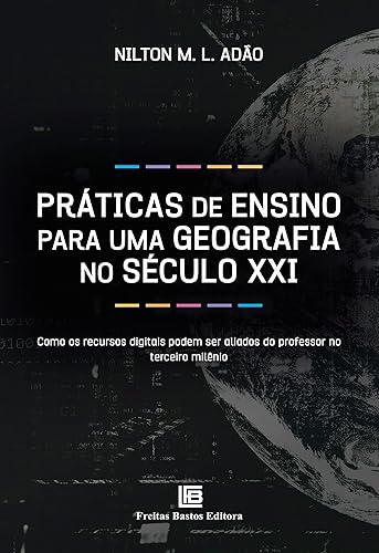 Práticas de Ensino para uma Geografia no Século XXI: Como os recursos digitais podem ser aliados do professor no terceiro milênio