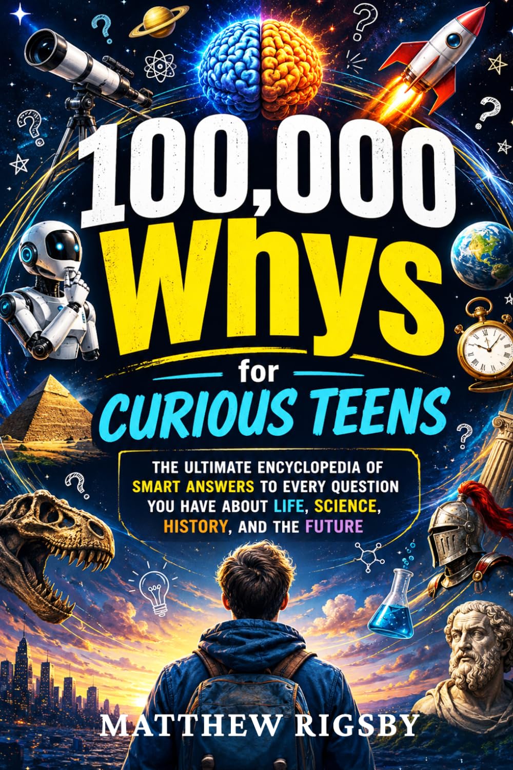 100,000 Whys for Curious Teens: The Ultimate Encyclopedia of Smart Answers to Every Question You Have About Life, Science, History, and the Future