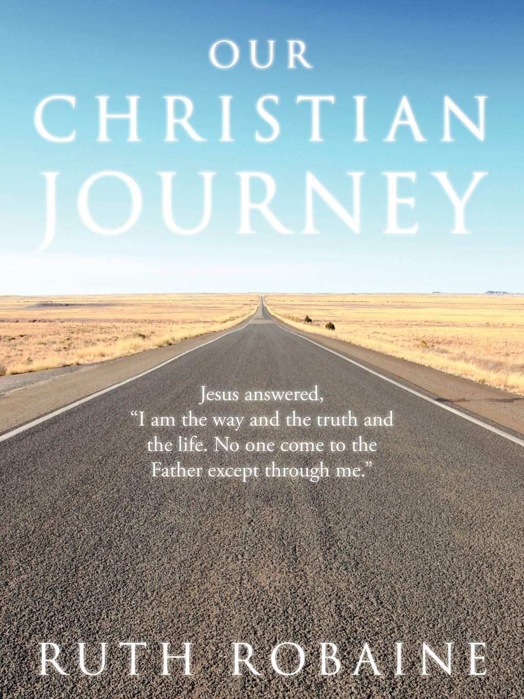 Our Christian Journey: Jesus Answered, "I am the Way and the Truth and the Life. No One Come to the Father Except Through Me."