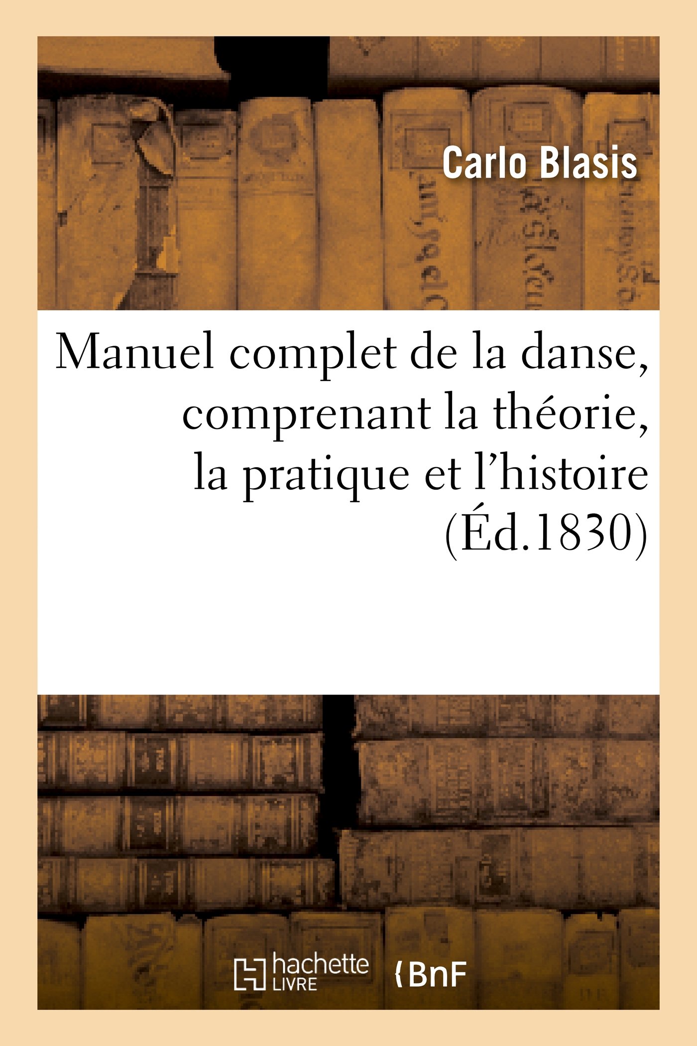 Manuel complet de la danse, comprenant la théorie, la pratique et l'histoire de cet art