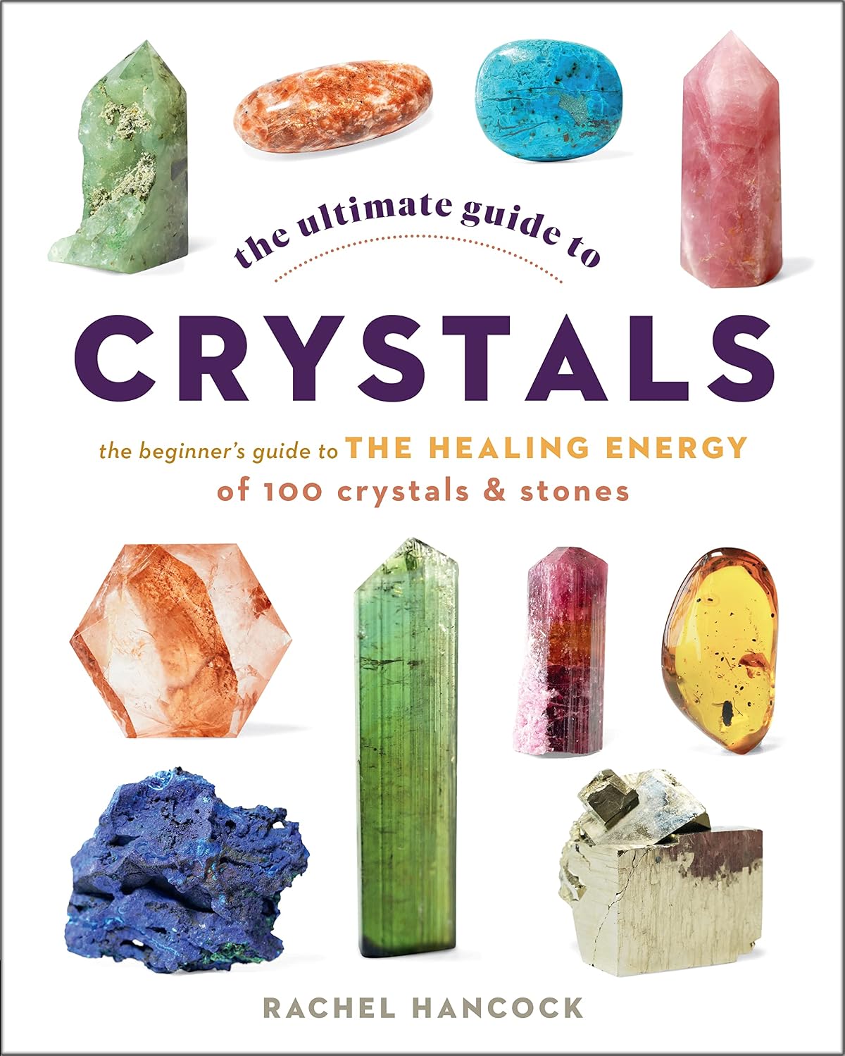 Ultimate Guide to Crystals: The Beginner's Guide to the Healing Energy of 100