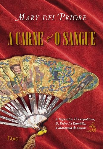 A carne e o sangue: A Imperatriz D. Leopoldina, D. Pedro I e Domitila, a Marquesa de Santos