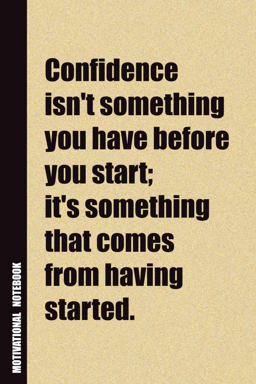 Confidence Isn't Something You Have Before You Start; It's Something That Comes From Having Started.: Inside, You'll Find 54 Motivational Quotes. The ... Family Member, Adult, or Even Yourself