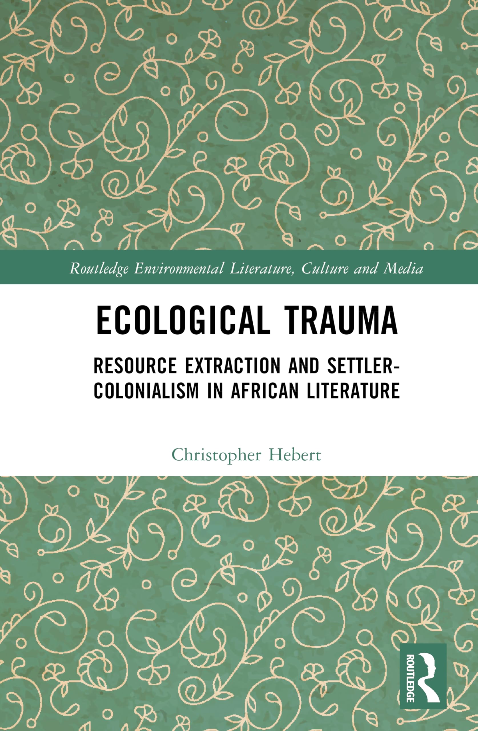 Ecological Trauma: Resource Extraction and Settler-Colonialism in African Literature (Routledge Environmental Literature, Culture and Media)