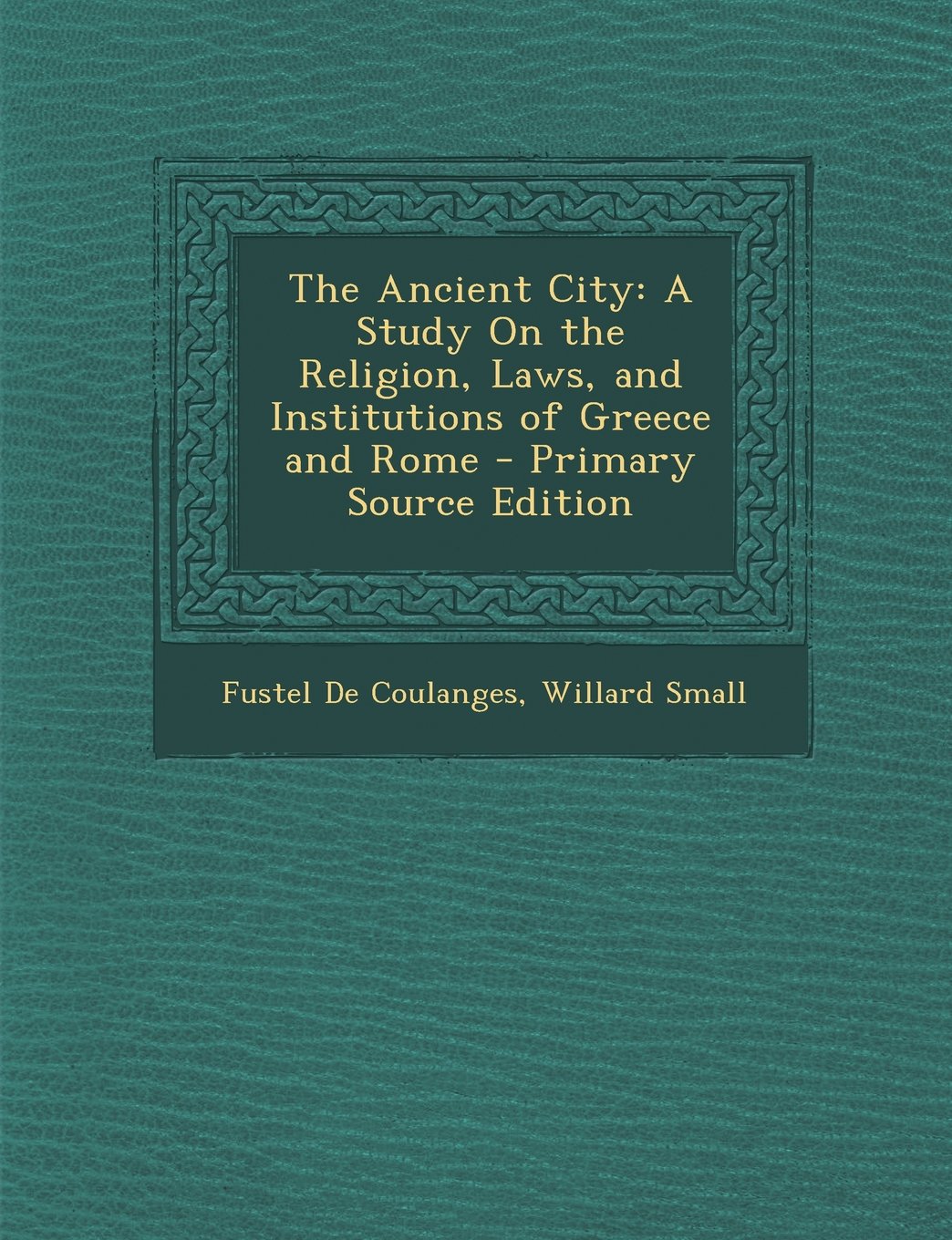 The Ancient City: A Study on the Religion, Laws, and Institutions of Greece and Rome - Primary Source Edition