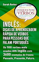 INGLÊS: DICAS DE APRENDIZAGEM RÁPIDA DE VERBOS PARA PESSOAS QUE FALAM PORTUGUÊS. : Os 100 verbos mais usados em Inglês com 3600 exemplos de frases: Passado, ... Futuro. (INGLÊS PARA FALANTES DE PORTUGUÊS)