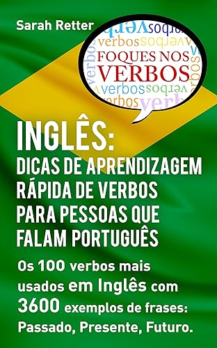 INGLÊS: DICAS DE APRENDIZAGEM RÁPIDA DE VERBOS PARA PESSOAS QUE FALAM PORTUGUÊS. : Os 100 verbos mais usados em Inglês com 3600 exemplos de frases: Passado, ... Futuro. (INGLÊS PARA FALANTES DE PORTUGUÊS)
