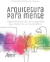 Arquitetura para mente:: Apontamentos de Uma Arquiteta que Encontrou a Neurociência