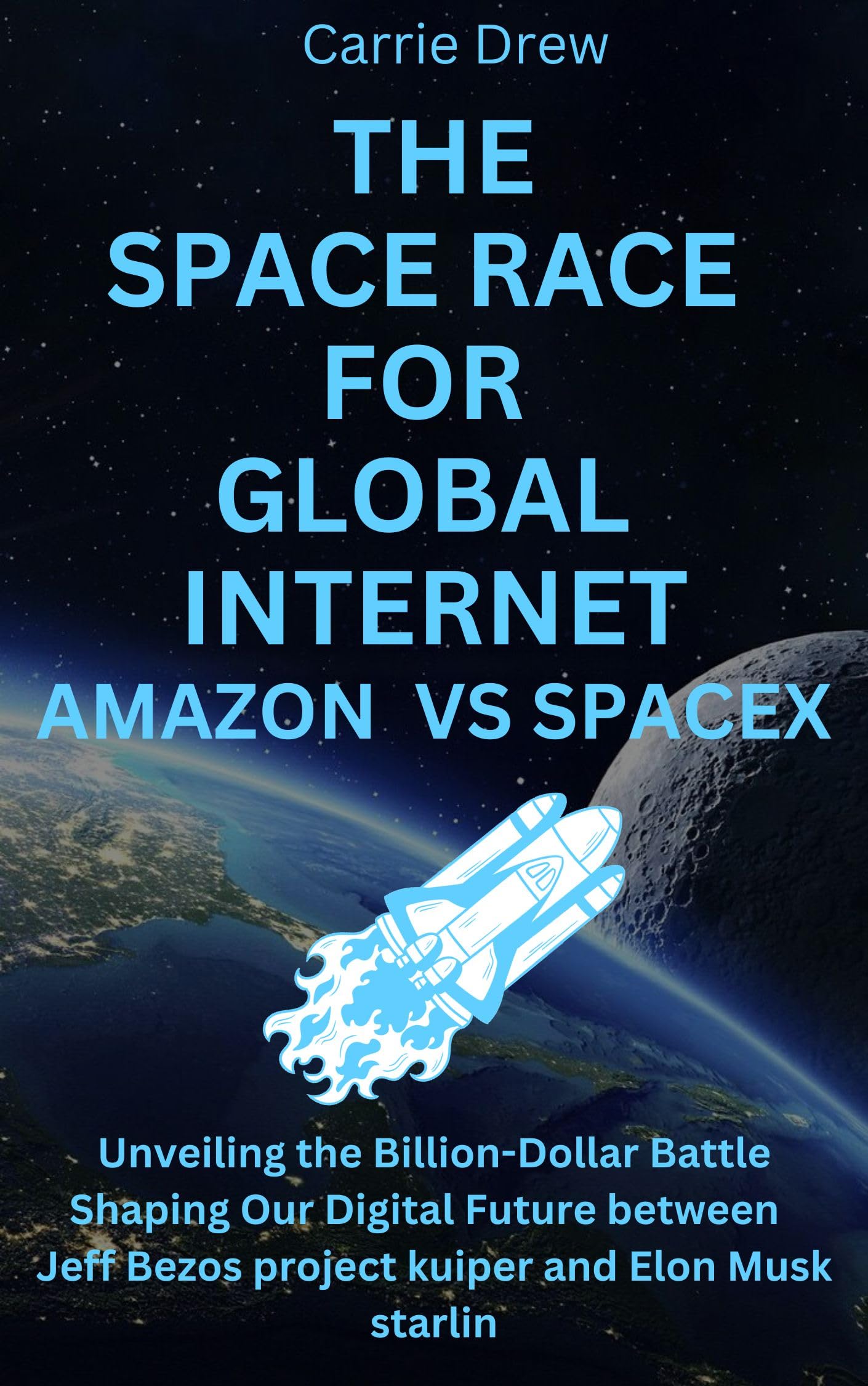 The Space Race for Global INTERNET-Amazon vs spaceX: Unveiling the Billion-Dollar Battle Shaping Our Digital Future between Jeff Bezos project kuiper and ... starlin (Tech & Cosmos Chronicles Book 1)