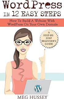 Wordpress in 12 Easy Steps: How to Build Website with WordPress On Your Own Domain, a Step-By-Step Guide for Beginners