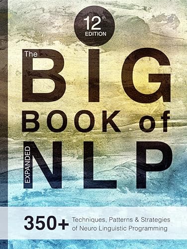 The BIG Book of NLP, Expanded: 350+ Techniques, Patterns &amp; Strategies of Neuro Linguistic Programming