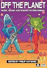 Off the Planet: Music, Sound and Science Fiction Cinema (Encounters: Explorations in Folklore and Ethnomusicology)