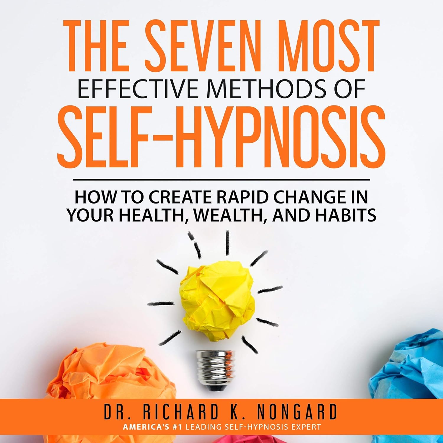 The Seven Most Effective Methods of Self-Hypnosis: How to Create Rapid Change in your Health, Wealth, and Habits.
