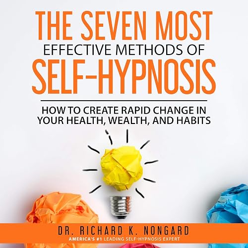 The Seven Most Effective Methods of Self-Hypnosis: How to Create Rapid Change in your Health, Wealth, and Habits.