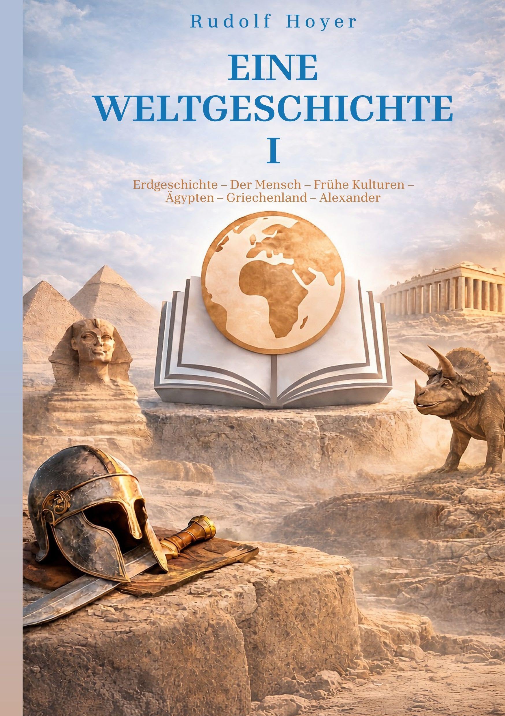 Eine Weltgeschichte: Band I: Erdgeschichte - Der Mensch - Frühe Kulturen - Ägypten - Griechenland - Alexander