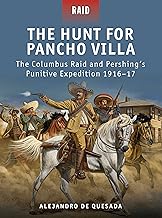 The Hunt for Pancho Villa: The Columbus Raid and Pershing’s Punitive Expedition 1916–17 (Raid, 29)