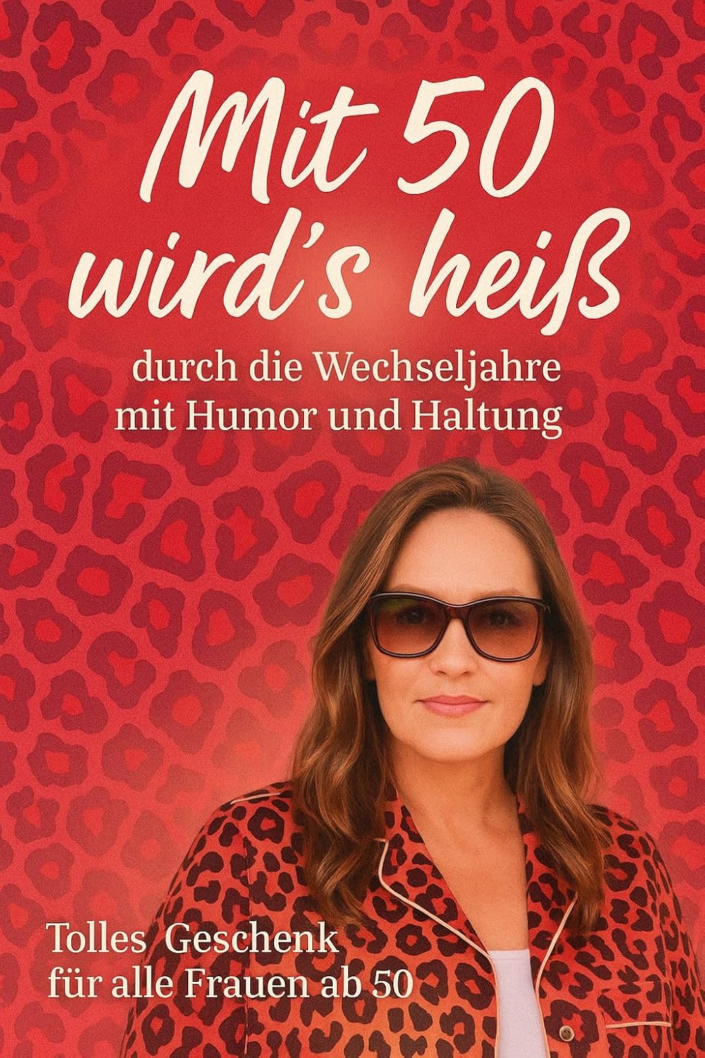 Mit 50 wird's heiß: durch die Wechseljahre mit Humor und Haltung (German Edition)