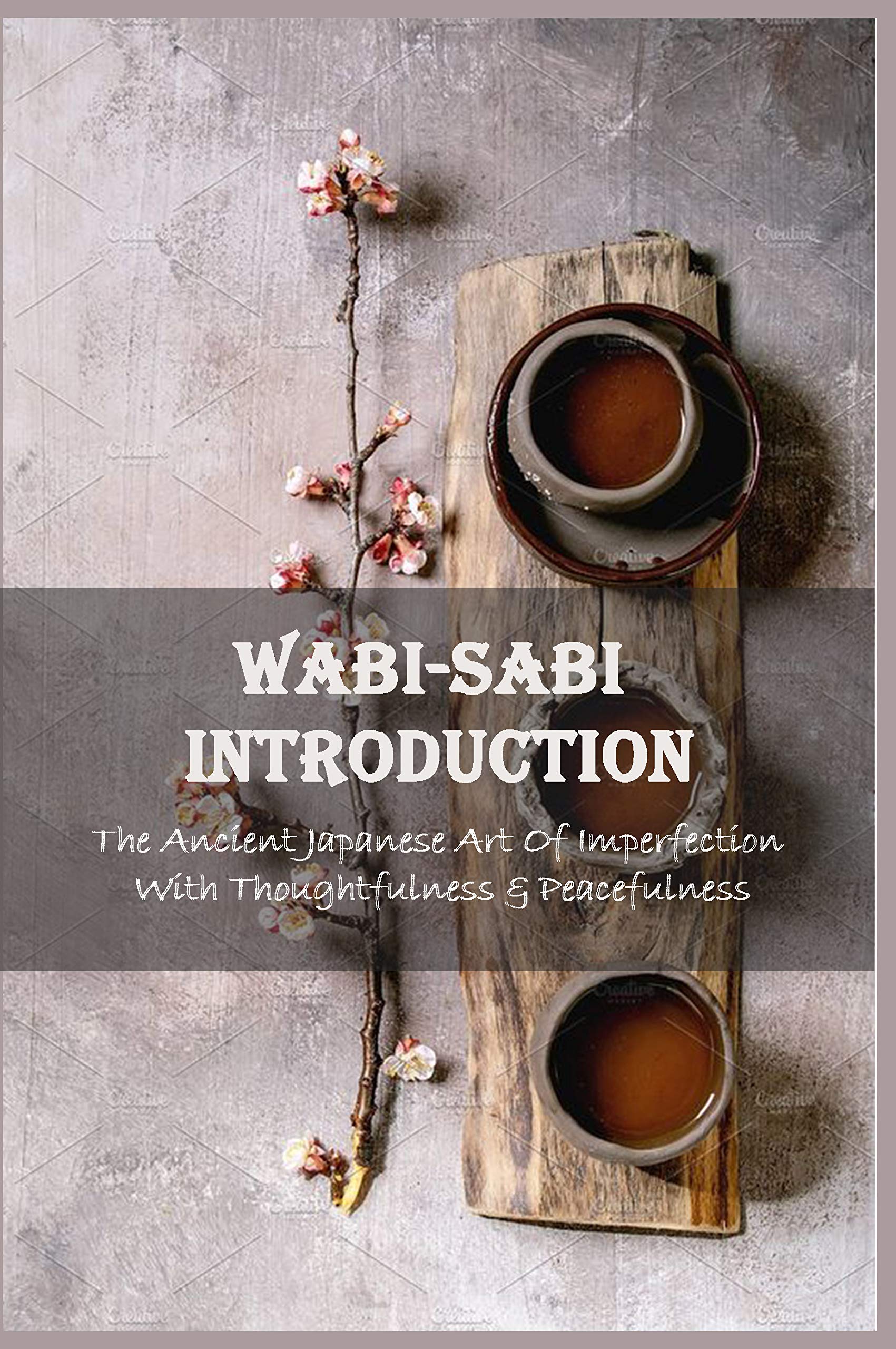 Wabi-Sabi Introduction: The Ancient Japanese Art Of Imperfection With Thoughtfulness & Peacefulness: Wabi Sabi Book