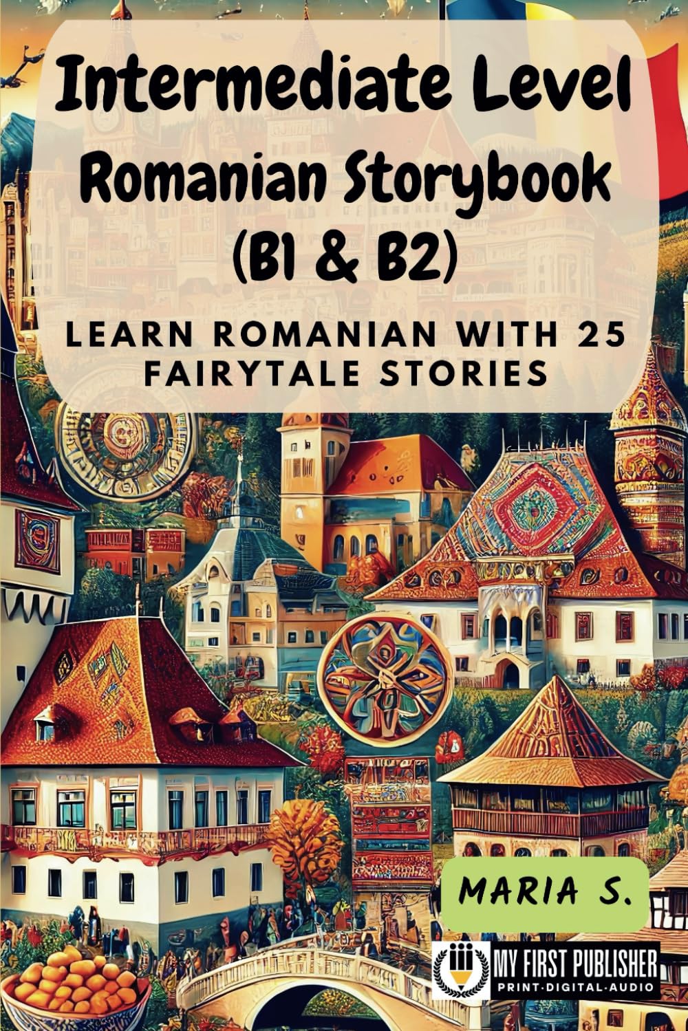 Intermediate Level Romanian Storybook (B1 & B2): Learn Romanian with 25 Fairytale Stories (Learning Romanian with Ease)