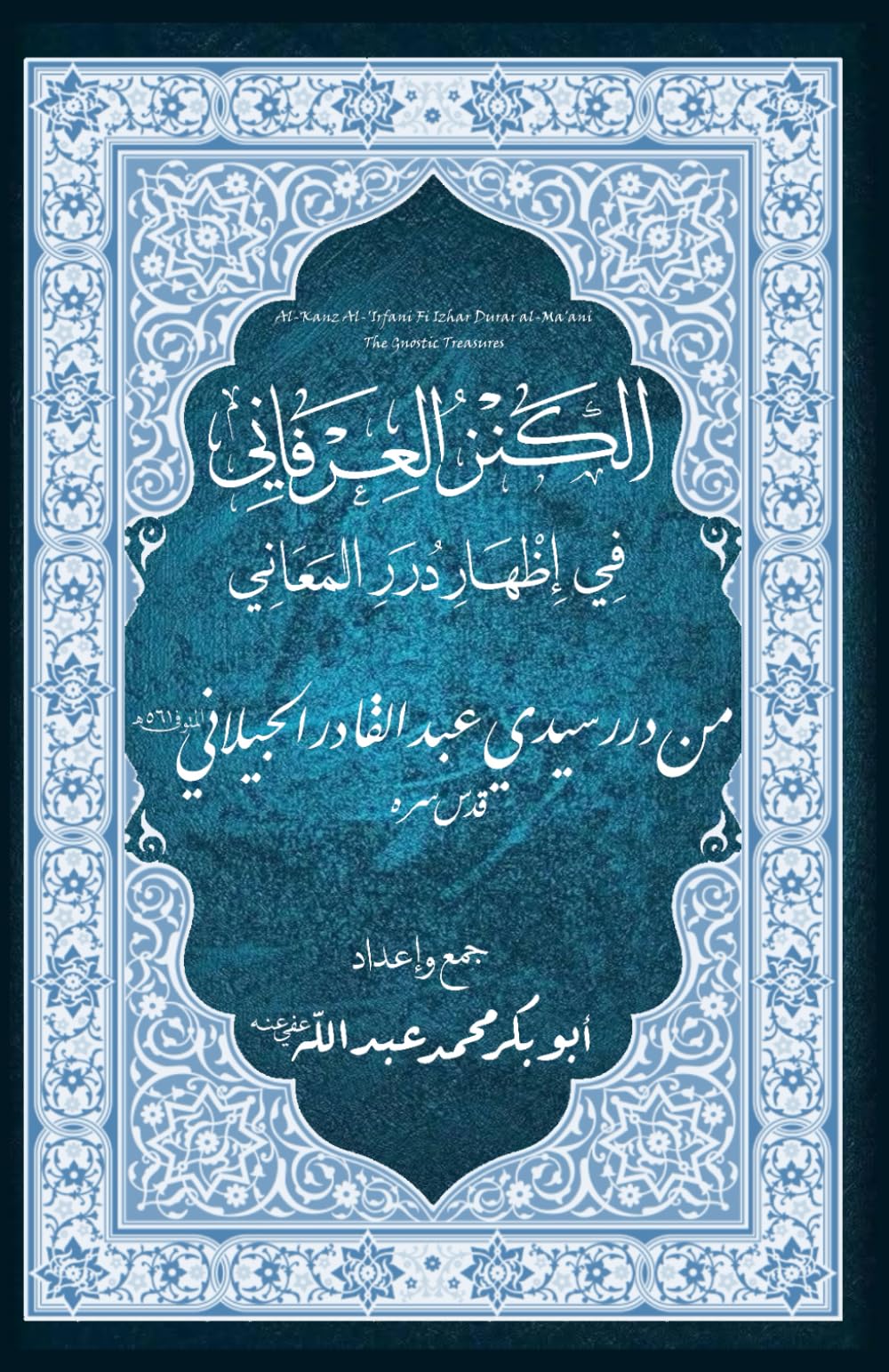 Al-Kanz Al-'Irfani Fi Izhar Durar al-Ma'ani | The Gnostic Treasures, Unveiling The Pearls of Meanings, from the Wisdoms of Shaykh Abdul Qadir ... and aphorisms of Shaykh Abdul-Qadir Al-Jilani