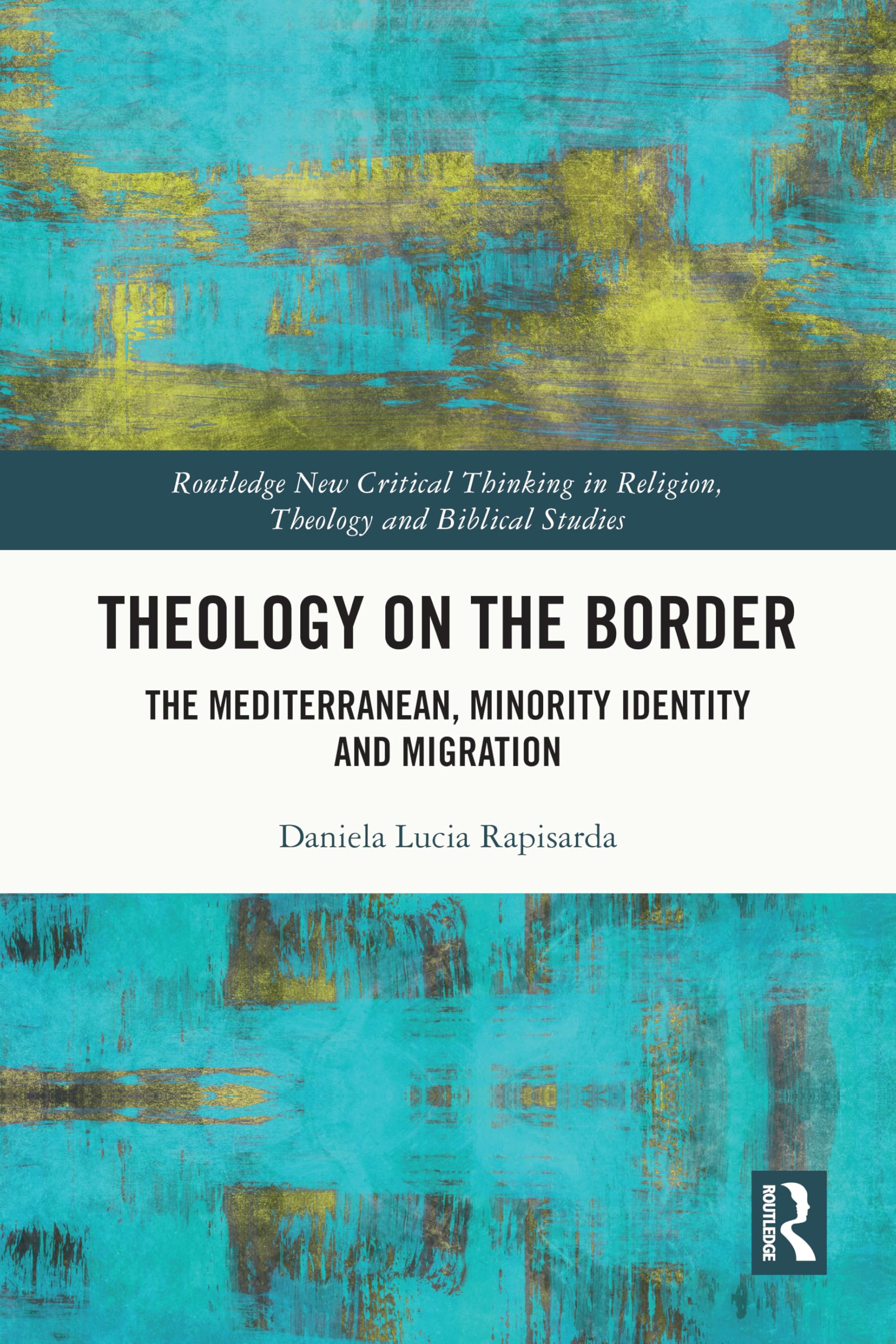 Theology on the Border: The Mediterranean, Minority Identity and Migration (Routledge New Critical Thinking in Religion, Theology and Biblical Studies)