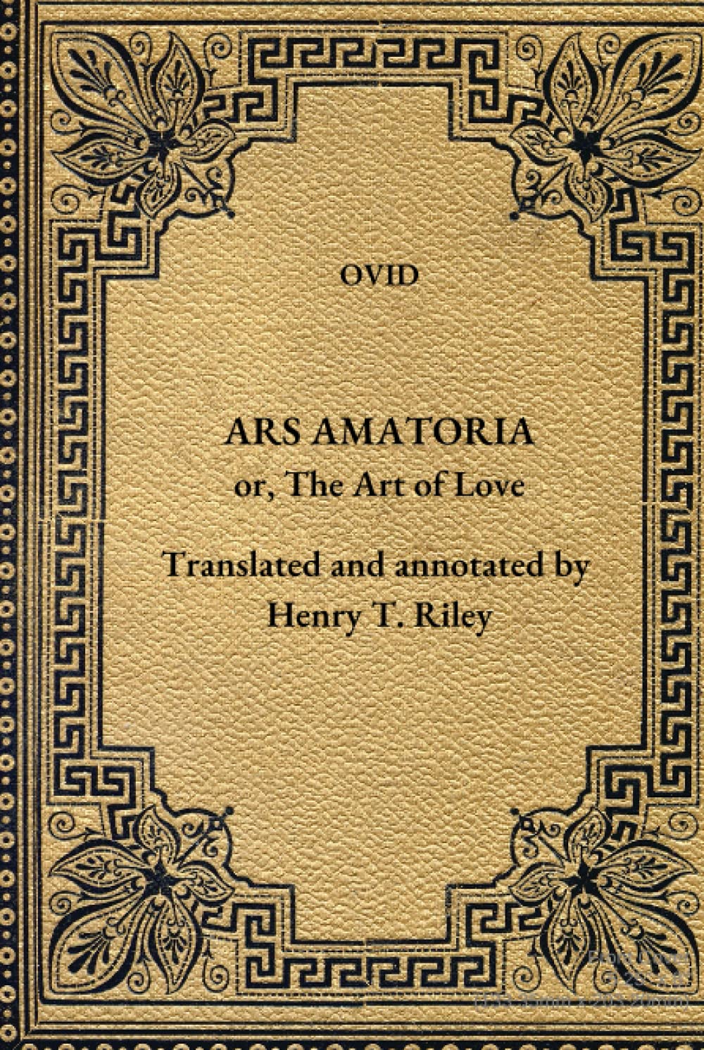 Ars Amatoria: The Art of Love. Literally Translated into English Prose, with Copious Notes, by Henry T. Riley.