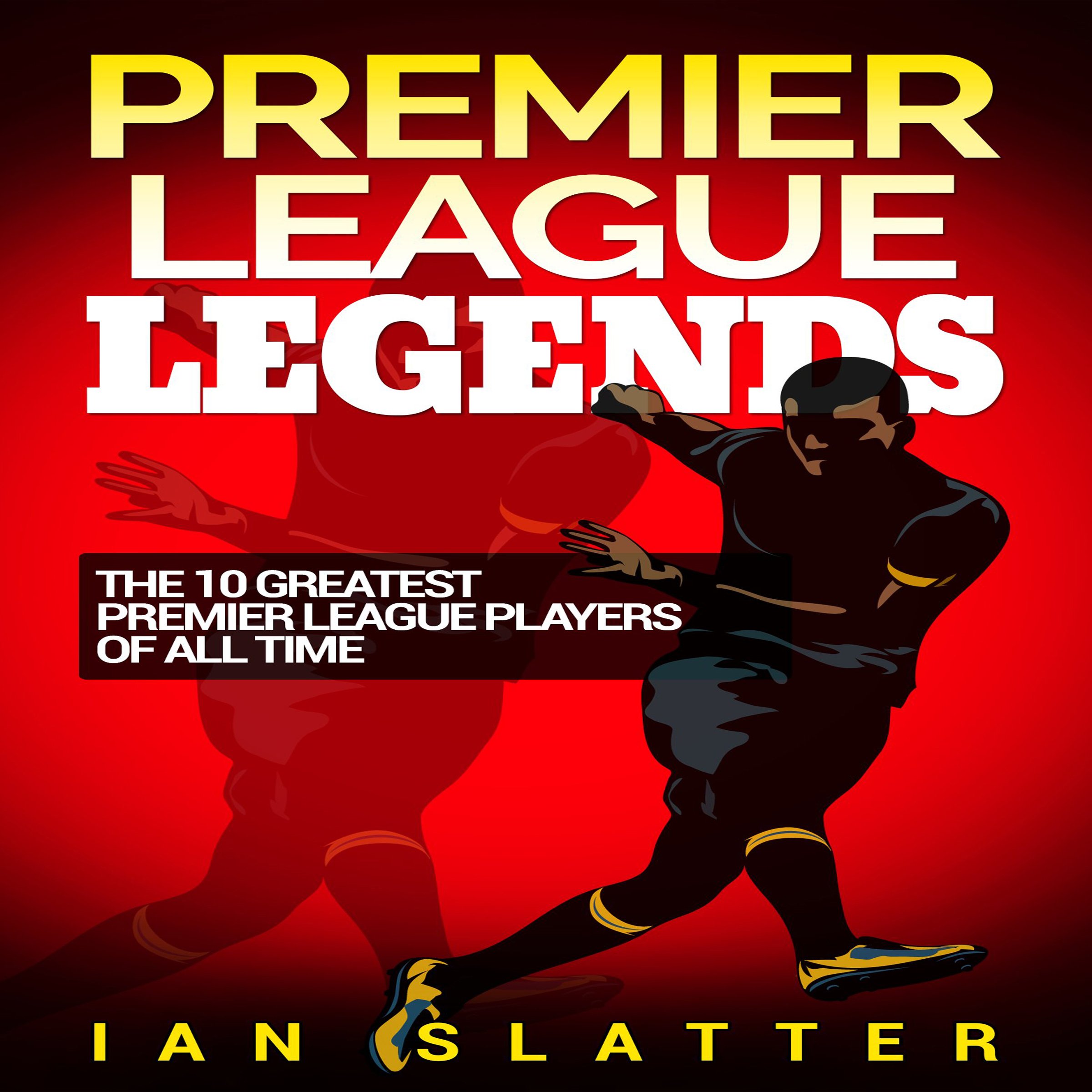Premier League Legends: The 10 Greatest Premier League Players of All Time