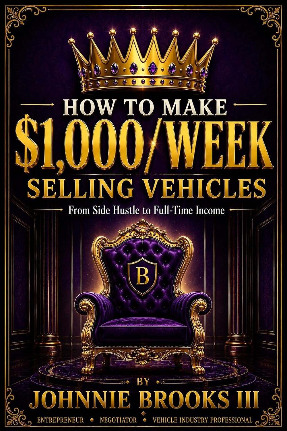 How to make $1,000/week selling vehicles: From Side Hustle to Full-Time Income: A Practical Guide to Buying, Selling, Negotiating, and Profiting from Vehicles