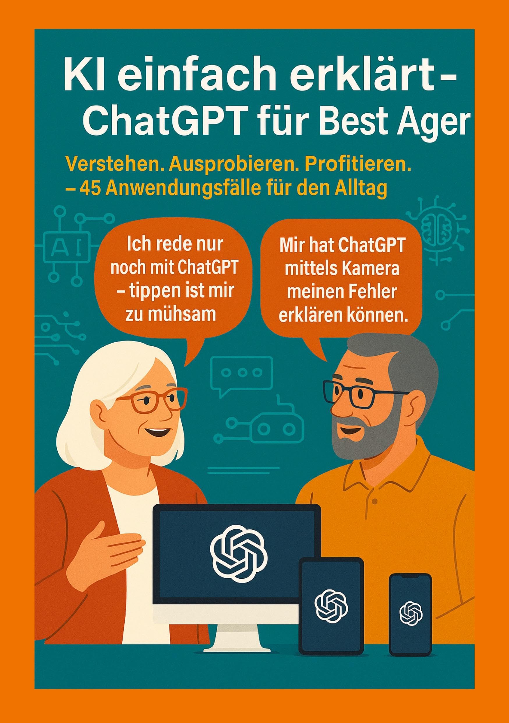 KI einfach erklärt - ChatGPT für Best Ager: Verstehen. Ausprobieren. Profitieren. - 45 Anwendungen für den Alltag