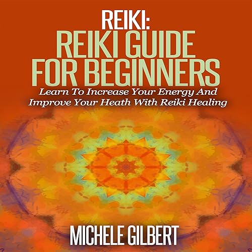 Reiki: Reiki Guide for Beginners: Learn to Increase Your Energy and Improve Your Heath with Reiki Healing