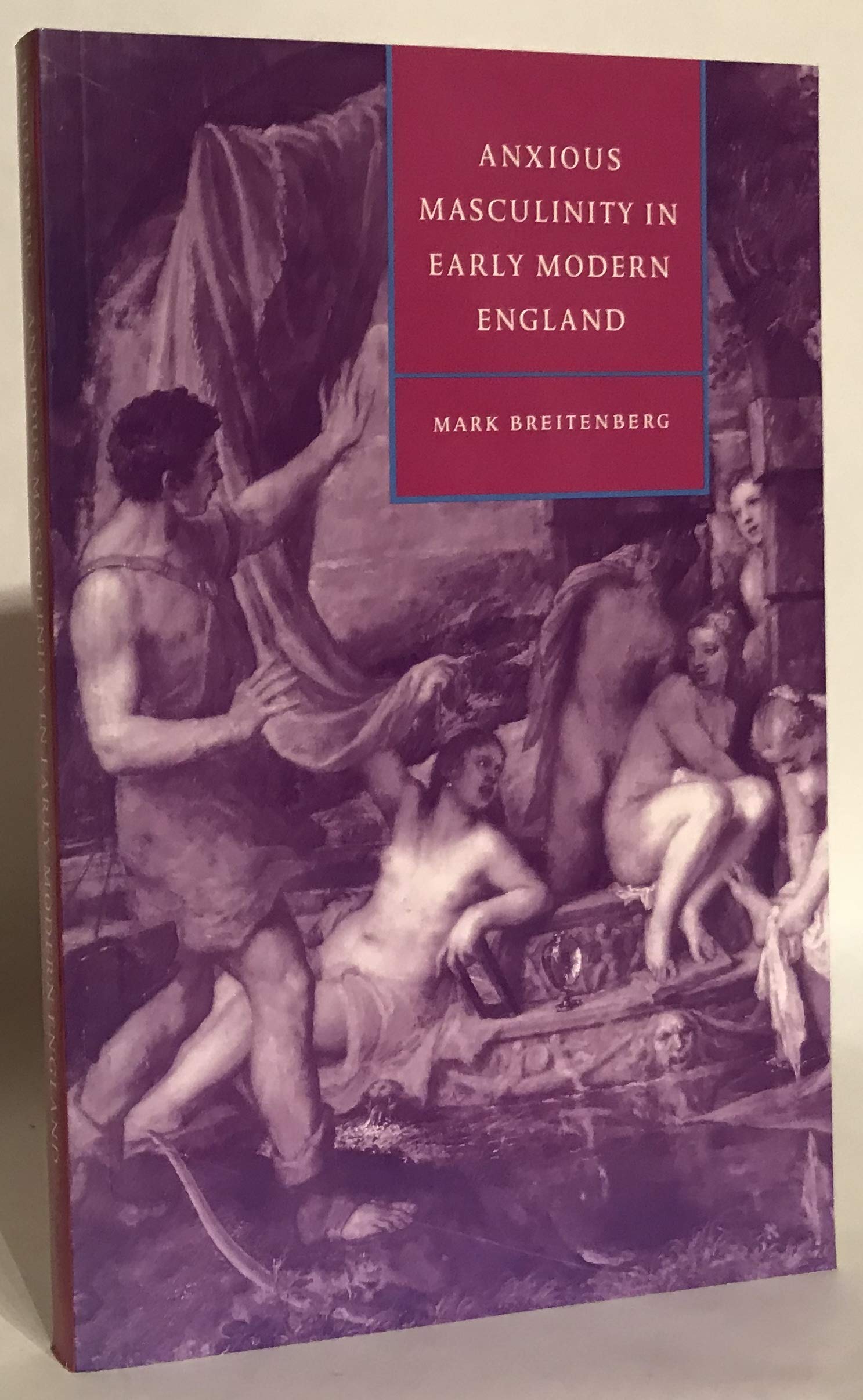 Anxious Masculinity in Early Modern England: 10 (Cambridge Studies in Renaissance Literature and Culture, Series Number 10)