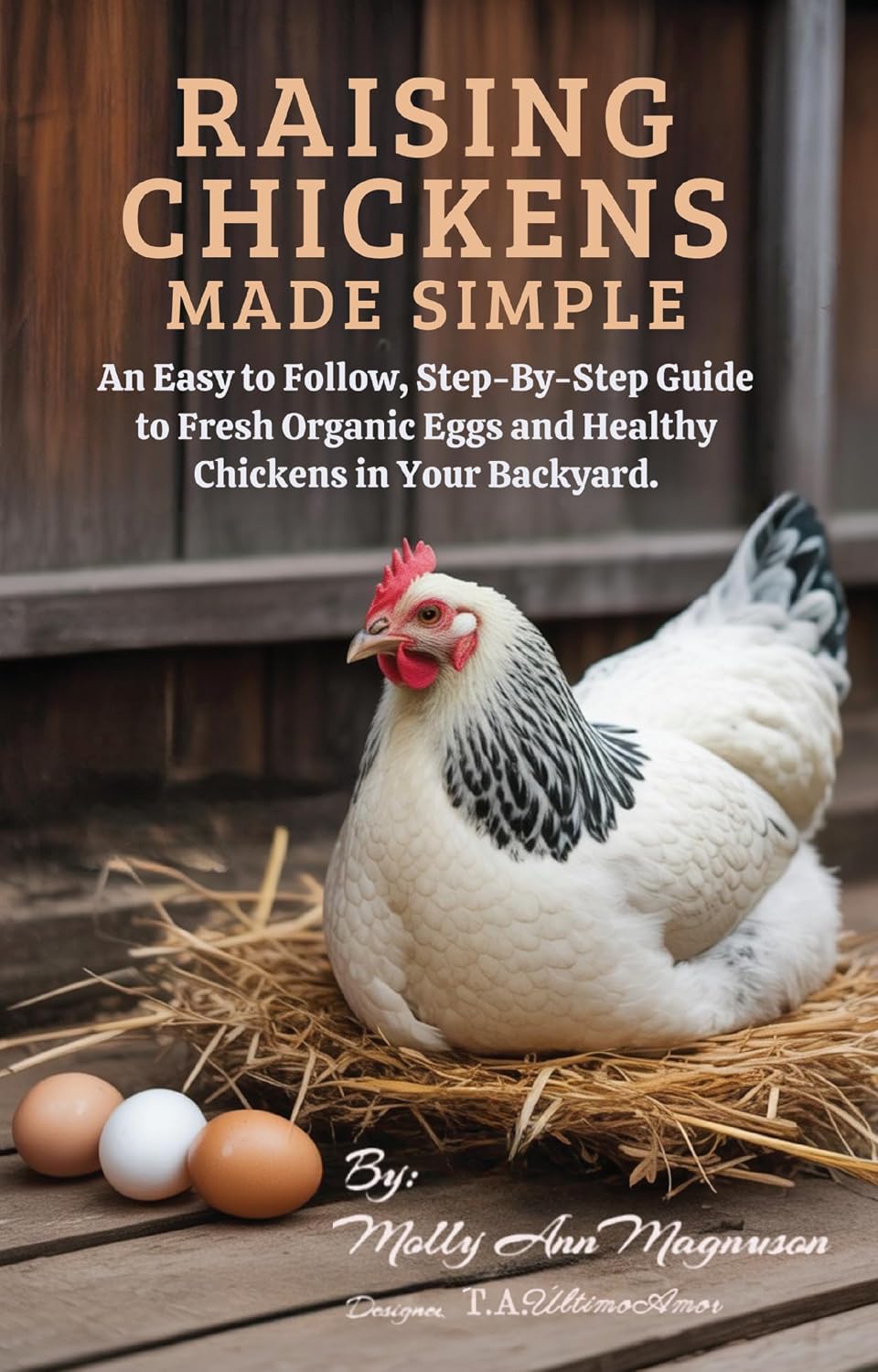 Raising Chickens Made Simple: An Easy to Follow, Step-by-Step Guide to Fresh Organic Eggs and Healthy Chickens in Your Backyard