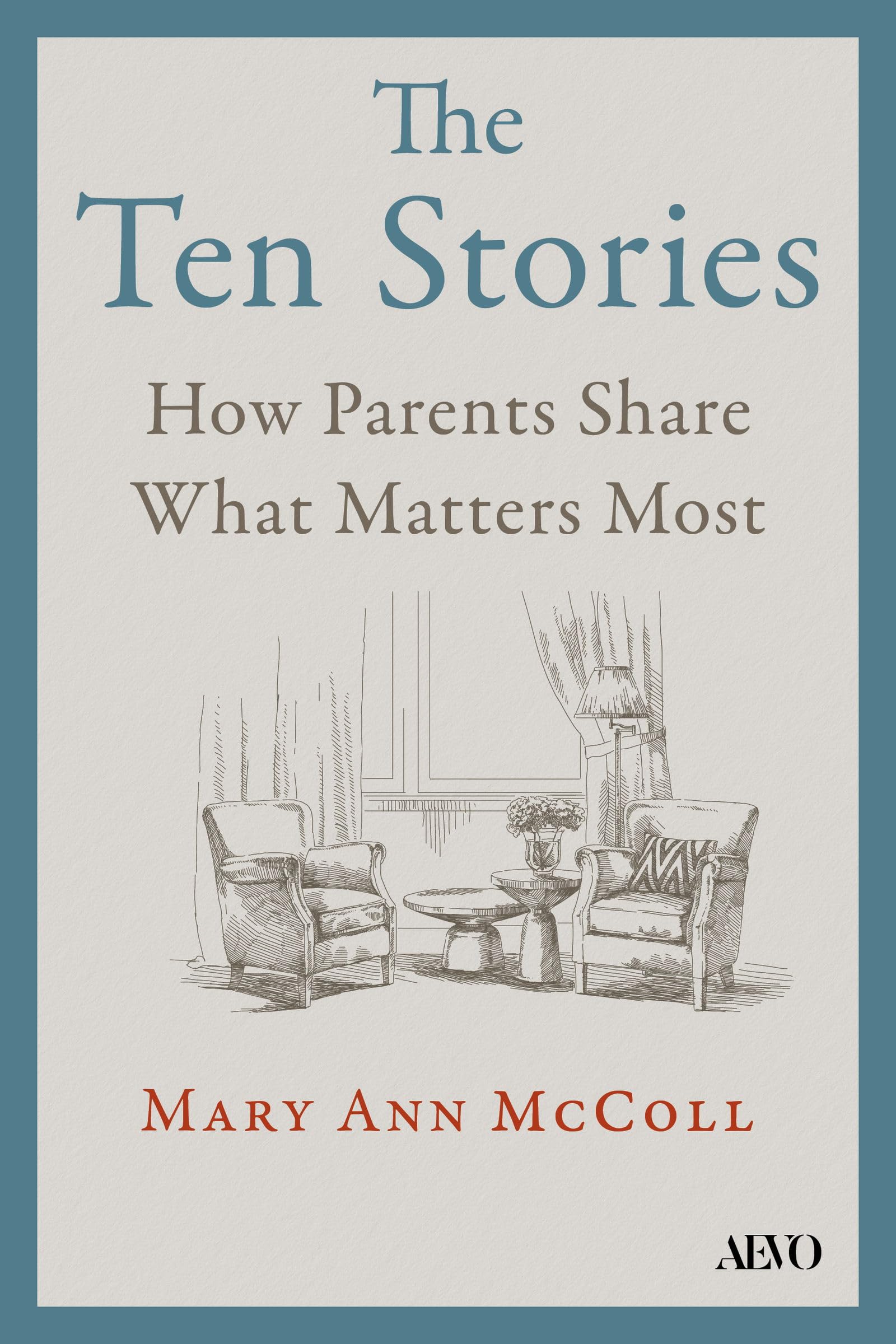 The Ten Stories: How Parents Share What Matters Most: What Aging Parents Want Us to Hear