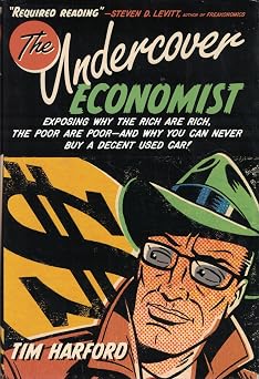 The Undercover Economist Exposing Why the Rich Are Rich, the Poor Are Poor--and Why You Can Never Buy a Decent Used Car!