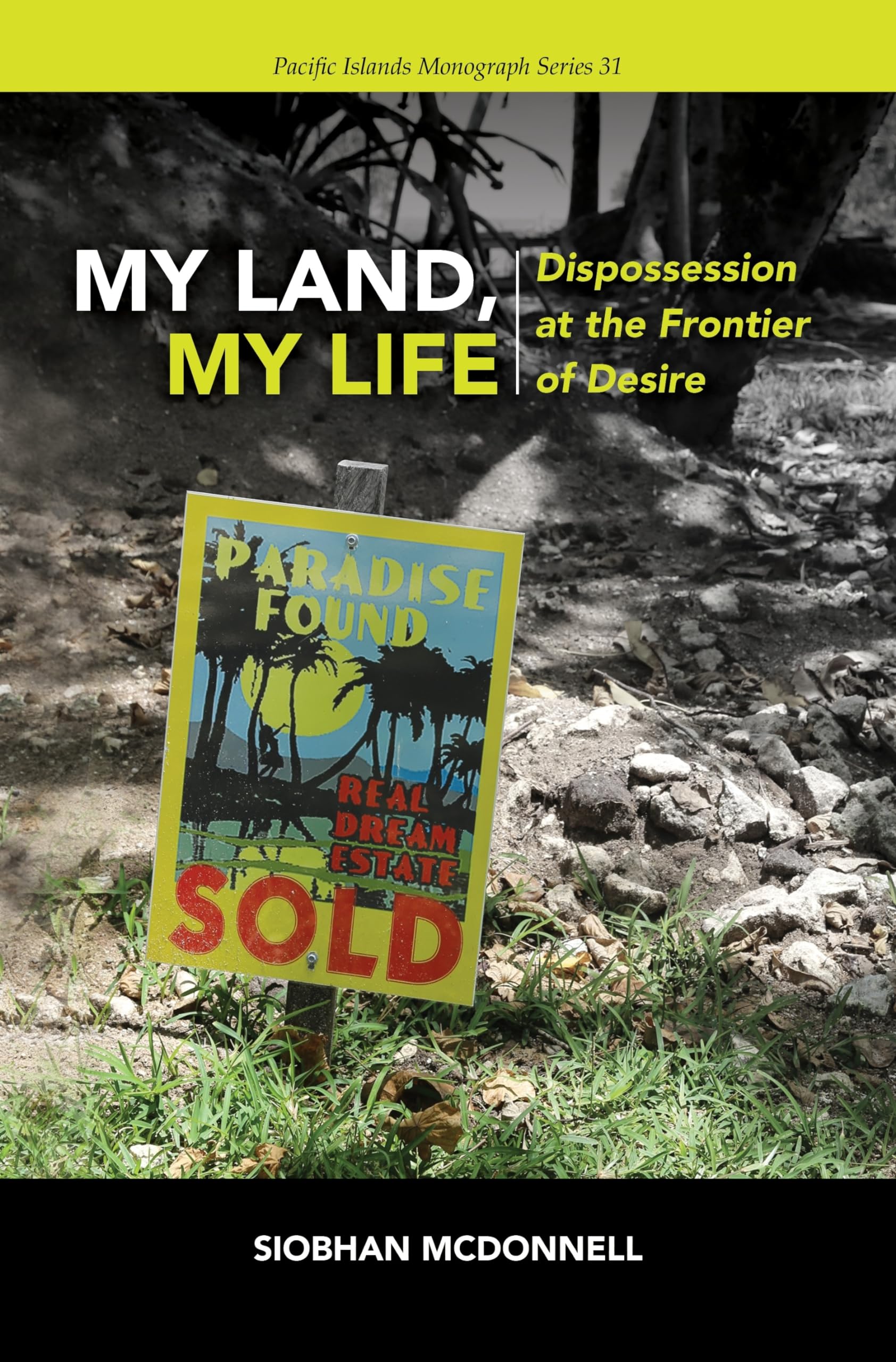 My Land, My Life: Dispossession at the Frontier of Desire (Pacific Islands Monograph Series)