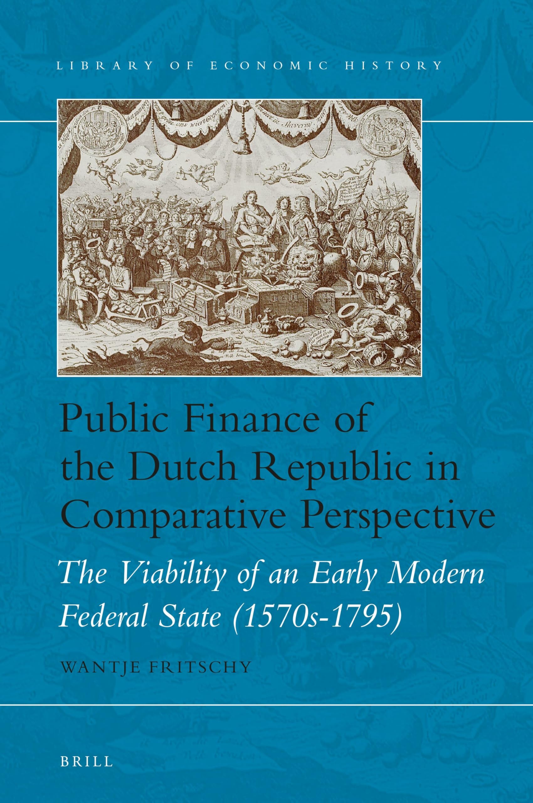Public Finance of the Dutch Republic in Comparative Perspective: The Viability of an Early Modern Federal State (1570s-1795): 9 (Library of Economic History, 9)