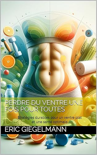 Perdre du ventre une fois pour toutes: Stratégies durables pour un ventre plat et une santé optimale (French Edition)